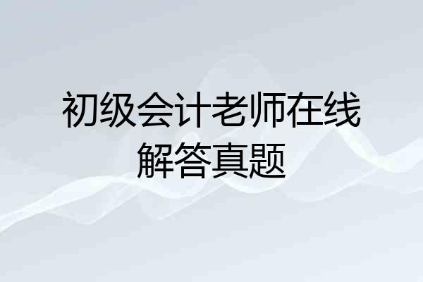 初级会计老师在线解答真题