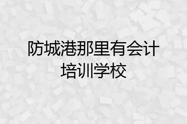 防城港那里有会计培训学校
