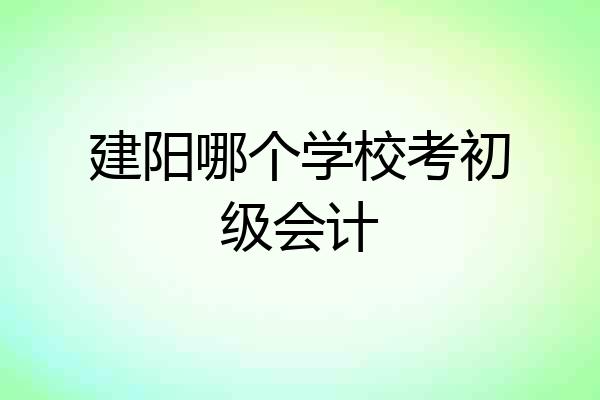建阳哪个学校考初级会计