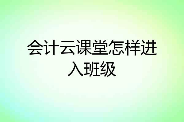 会计云课堂怎样进入班级