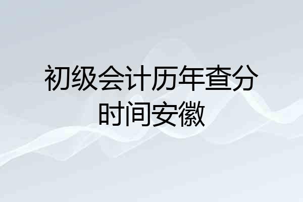初级会计历年查分时间安徽
