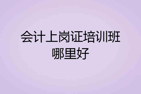 会计上岗证培训班哪里好