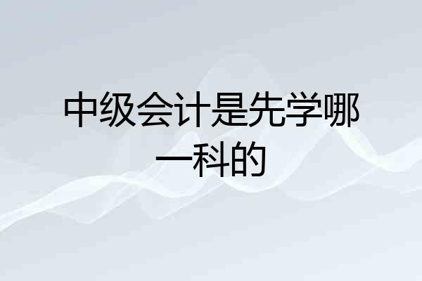 中级会计是先学哪一科的