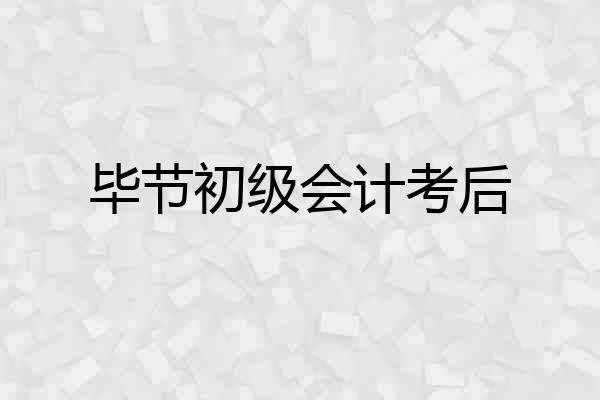 毕节初级会计考后