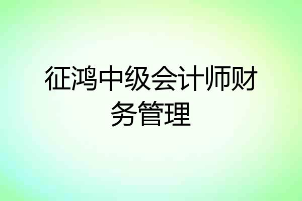 征鸿中级会计师财务管理
