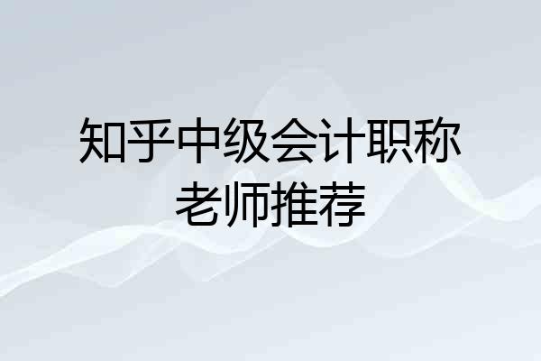 知乎中级会计职称老师推荐