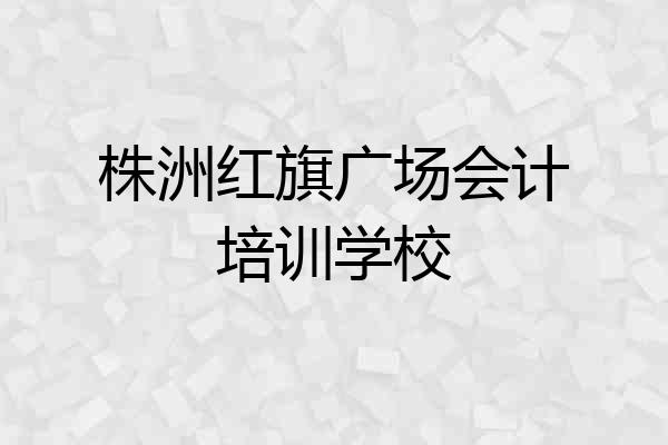 株洲红旗广场会计培训学校