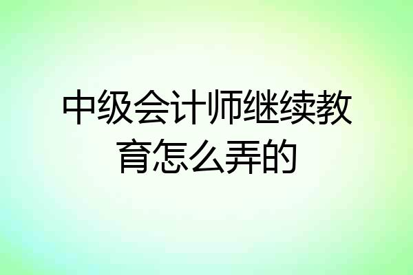 中级会计师继续教育怎么弄的