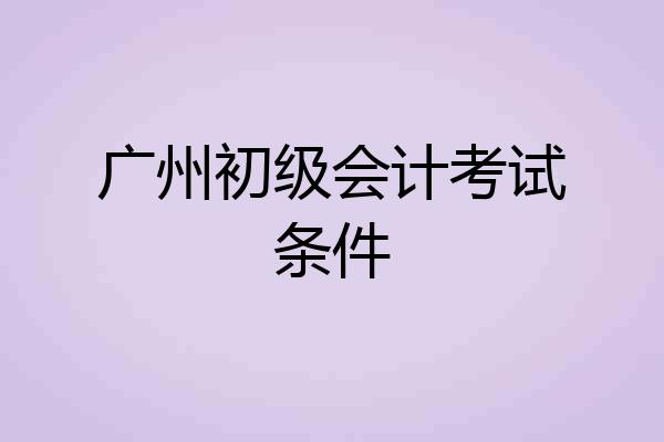 广州初级会计考试条件