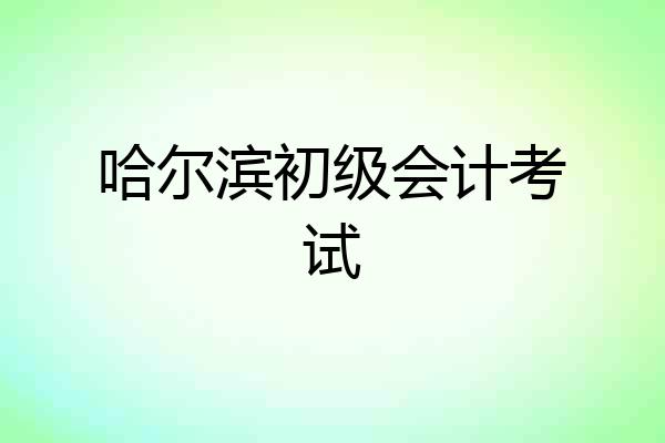哈尔滨初级会计考试