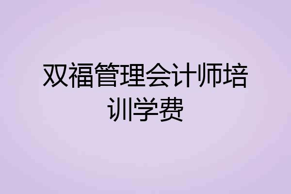 双福管理会计师培训学费