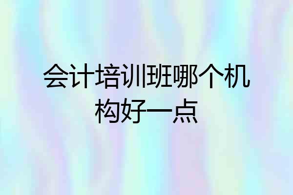 会计培训班哪个机构好一点