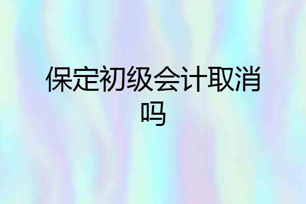 保定初级会计取消吗