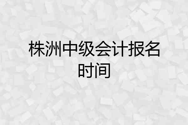 株洲中级会计报名时间