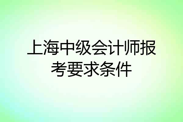 上海中级会计师报考要求条件