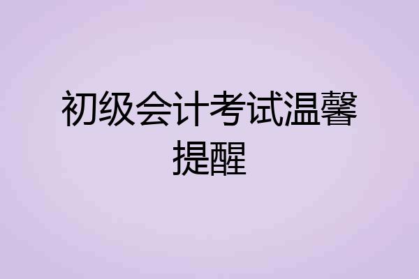 初级会计考试温馨提醒