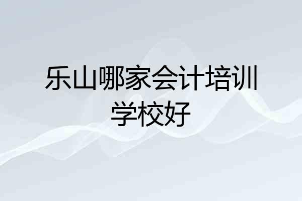 乐山哪家会计培训学校好