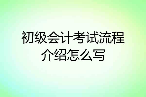 初级会计考试流程介绍怎么写