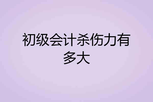 初级会计杀伤力有多大
