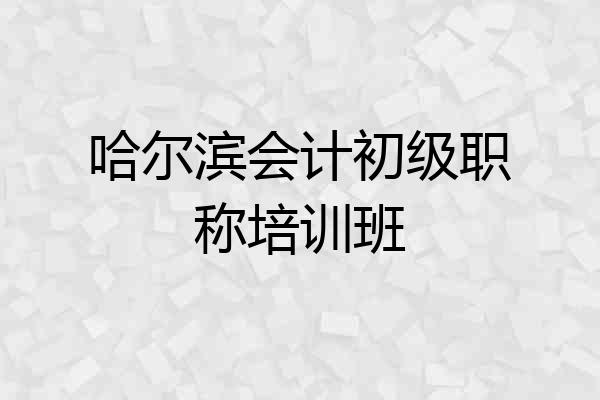 哈尔滨会计初级职称培训班