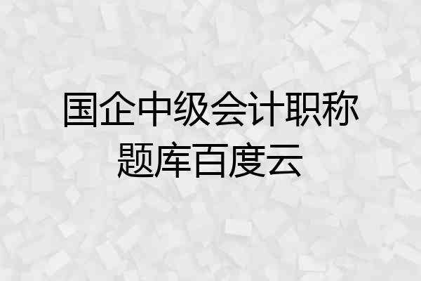 国企中级会计职称题库百度云
