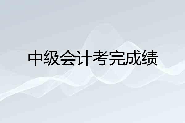 中级会计考完成绩