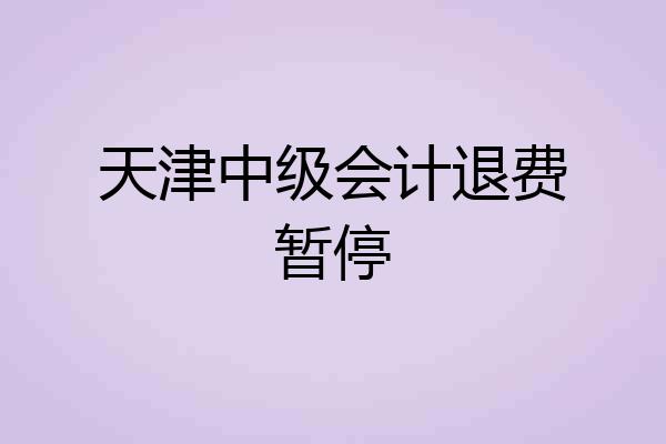 天津中级会计退费暂停