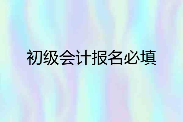 初级会计报名必填