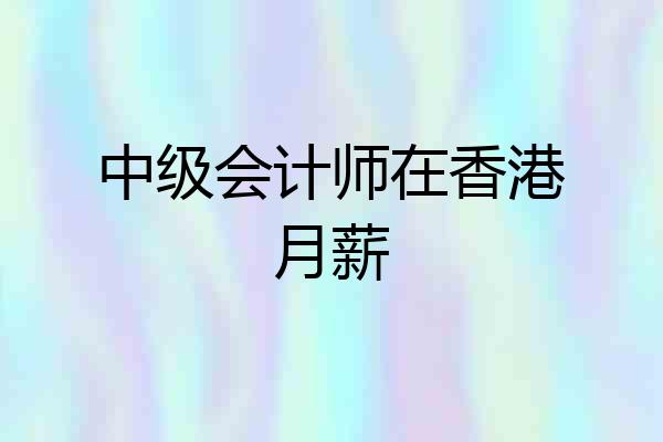 中级会计师在香港月薪
