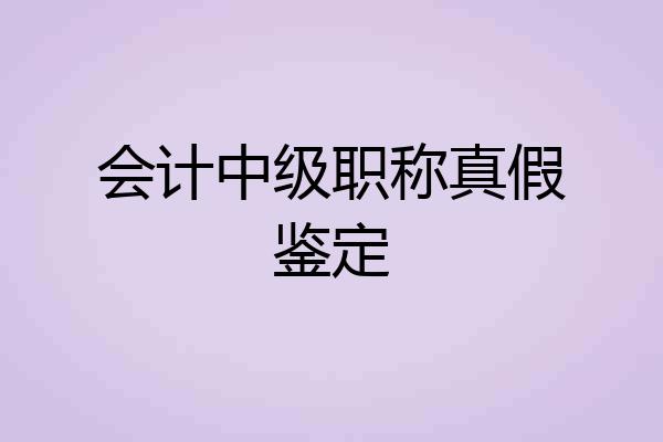 会计中级职称真假鉴定