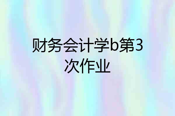 财务会计学b第3次作业