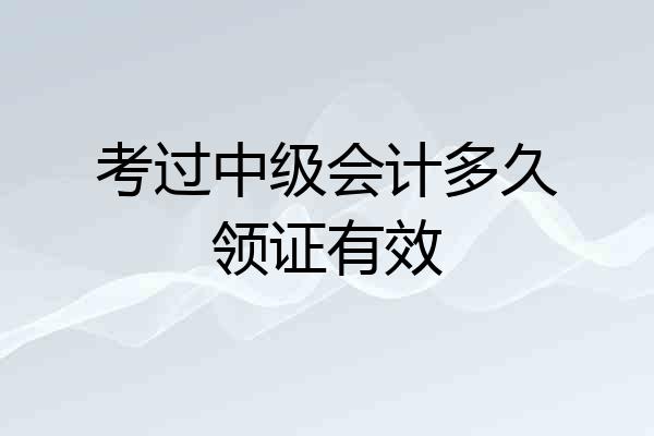 考过中级会计多久领证有效