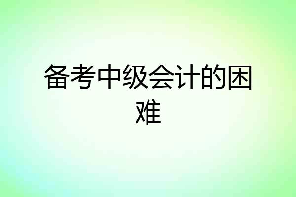 备考中级会计的困难