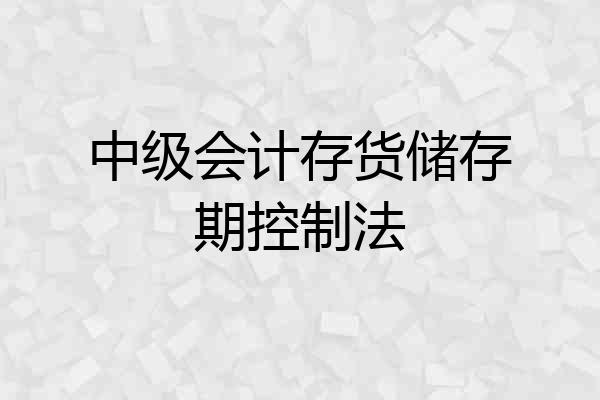 中级会计存货储存期控制法
