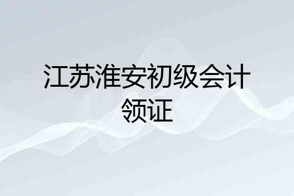 江苏淮安初级会计领证
