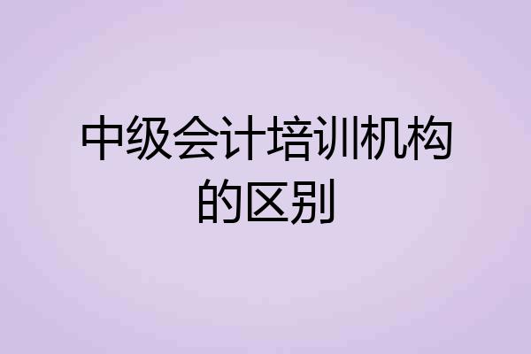 中级会计培训机构的区别