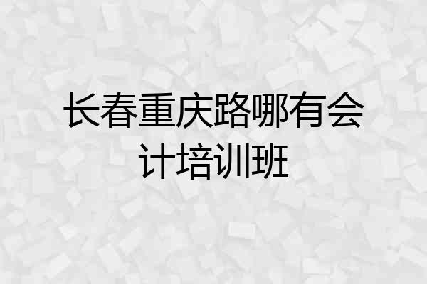 长春重庆路哪有会计培训班