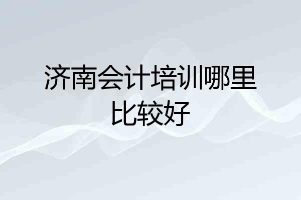 济南会计培训哪里比较好