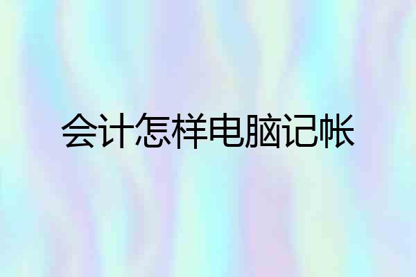 会计怎样电脑记帐