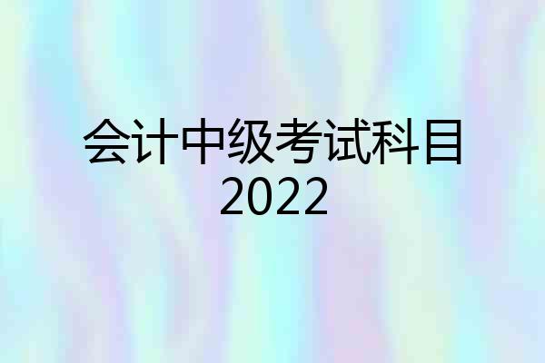 会计中级考试科目2022