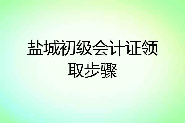 盐城初级会计证领取步骤