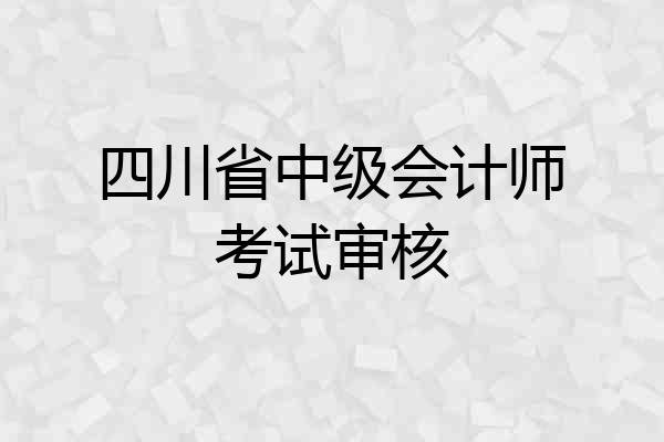 四川省中级会计师考试审核