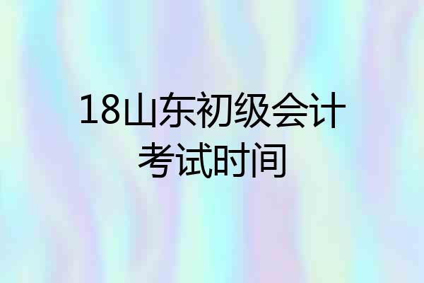 18山东初级会计考试时间