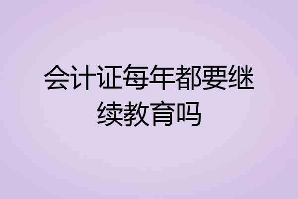 会计证每年都要继续教育吗