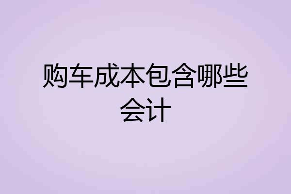 购车成本包含哪些会计