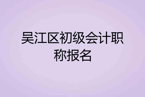 吴江区初级会计职称报名