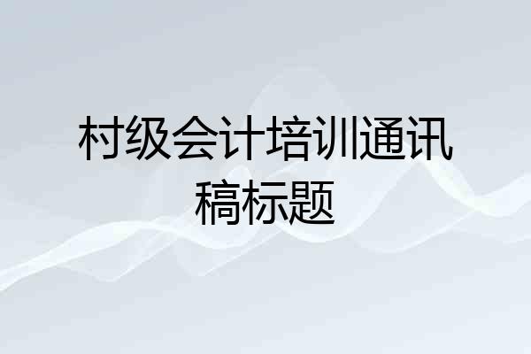 村级会计培训通讯稿标题