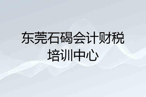 东莞石碣会计财税培训中心
