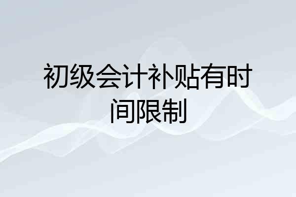 初级会计补贴有时间限制