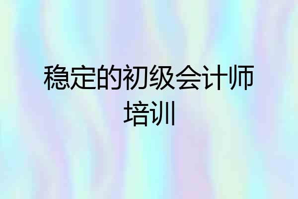 稳定的初级会计师培训